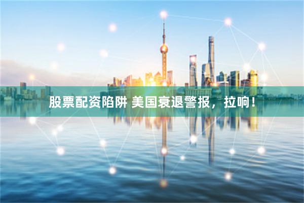 股票配资陷阱 美国衰退警报，拉响！