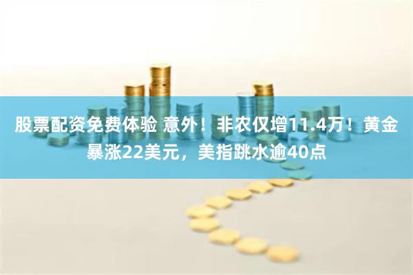 股票配资免费体验 意外！非农仅增11.4万！黄金暴涨22美元，美指跳水逾40点