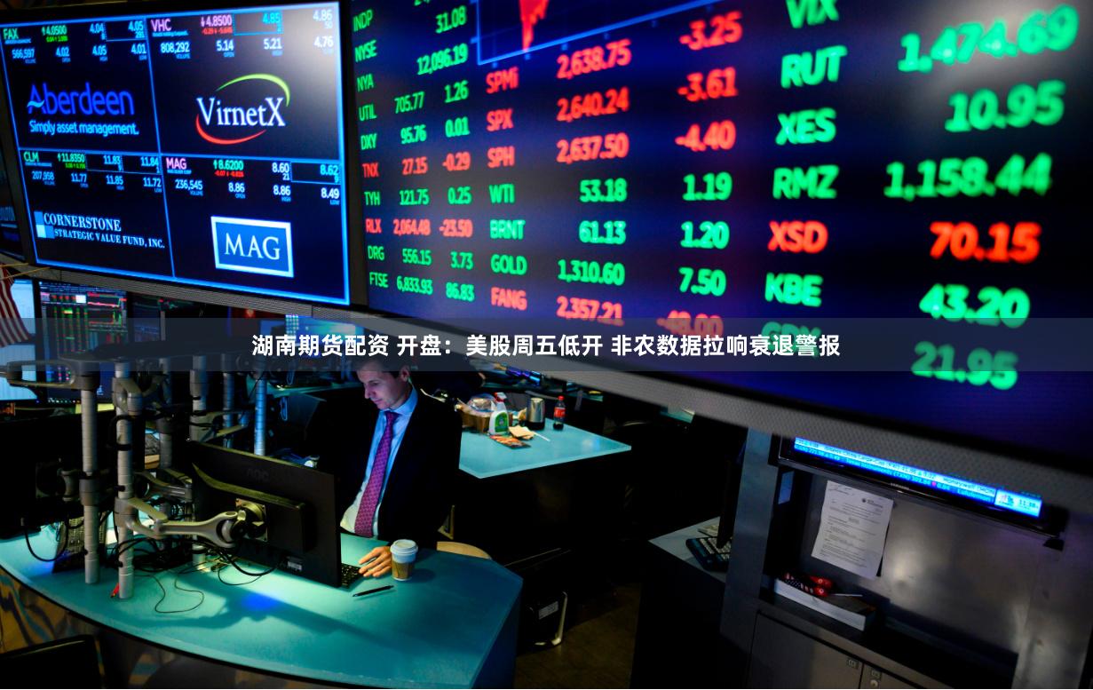 湖南期货配资 开盘：美股周五低开 非农数据拉响衰退警报