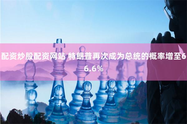 配资炒股配资网站 特朗普再次成为总统的概率增至66.6%