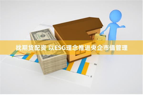 找期货配资 以ESG理念推进央企市值管理
