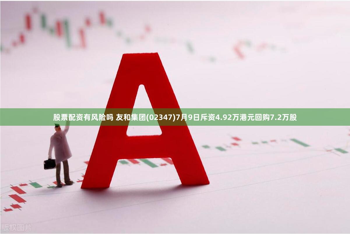 股票配资有风险吗 友和集团(02347)7月9日斥资4.92万港元回购7.2万股