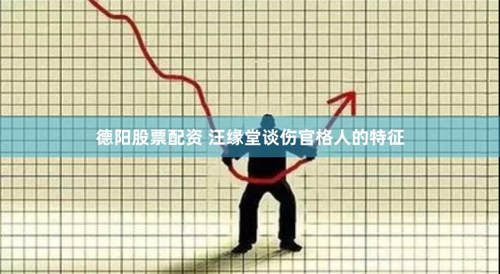 德阳股票配资 汪缘堂谈伤官格人的特征