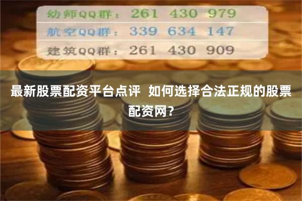最新股票配资平台点评  如何选择合法正规的股票配资网？