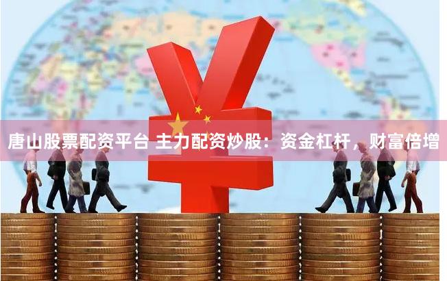 唐山股票配资平台 主力配资炒股：资金杠杆，财富倍增