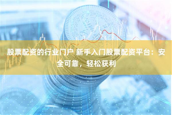 股票配资的行业门户 新手入门股票配资平台：安全可靠，轻松获利