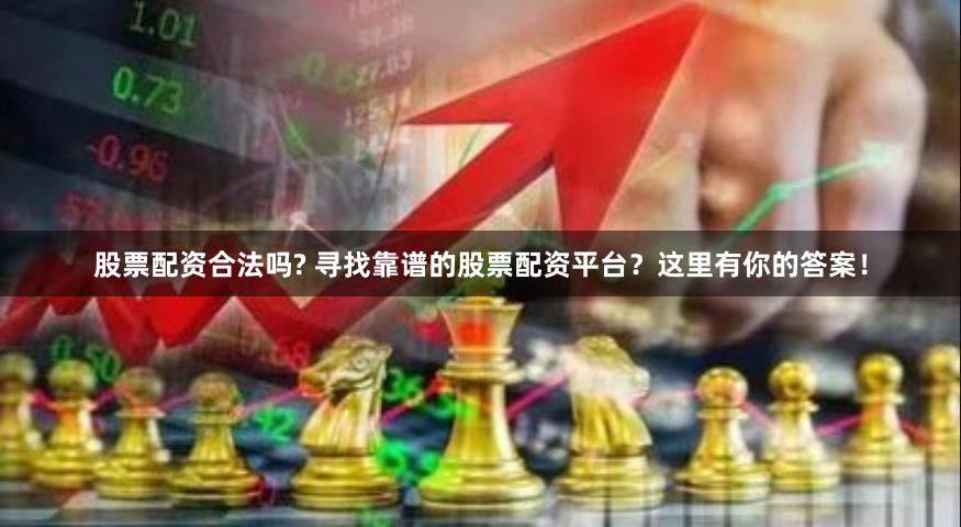 股票配资合法吗? 寻找靠谱的股票配资平台？这里有你的答案！