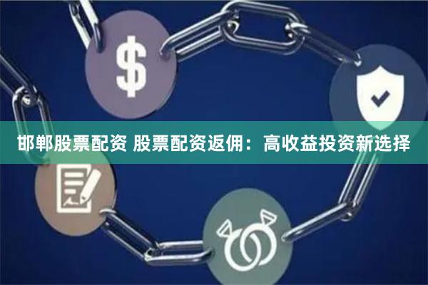 邯郸股票配资 股票配资返佣：高收益投资新选择