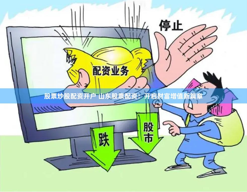 股票炒股配资开户 山东股票配资：开启财富增值新篇章