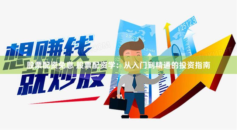 股票配资免息 股票配资学：从入门到精通的投资指南