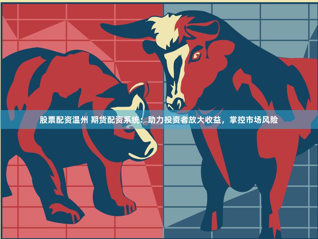 股票配资温州 期货配资系统：助力投资者放大收益，掌控市场风险