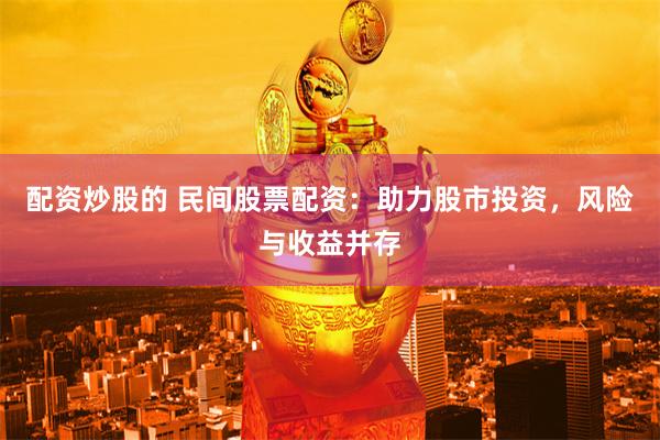 配资炒股的 民间股票配资：助力股市投资，风险与收益并存