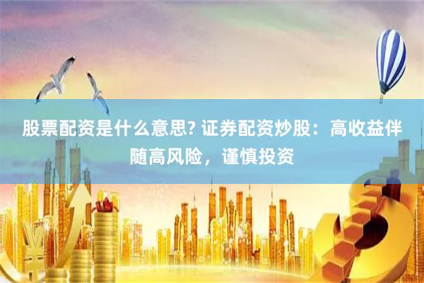 股票配资是什么意思? 证券配资炒股：高收益伴随高风险，谨慎投资