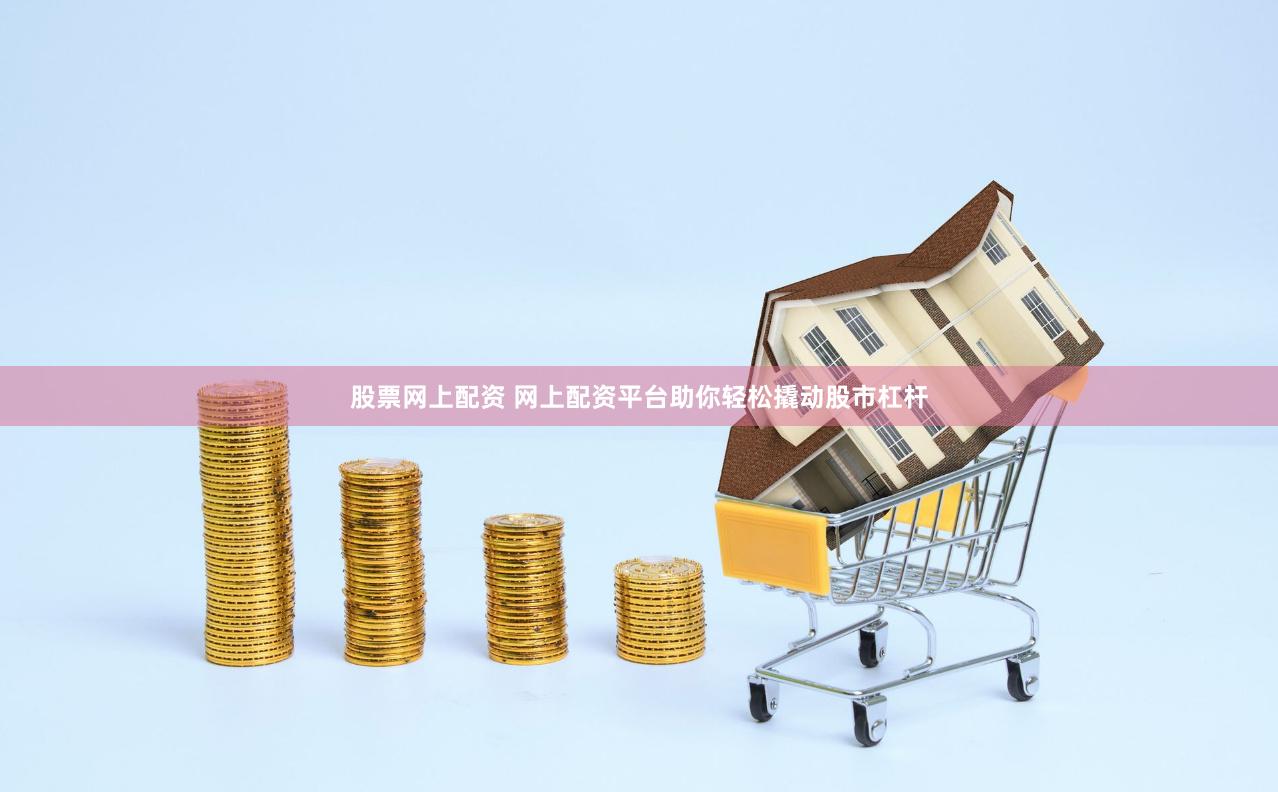 股票网上配资 网上配资平台助你轻松撬动股市杠杆