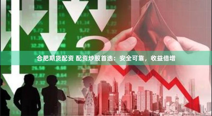 合肥期货配资 配资炒股首选：安全可靠，收益倍增
