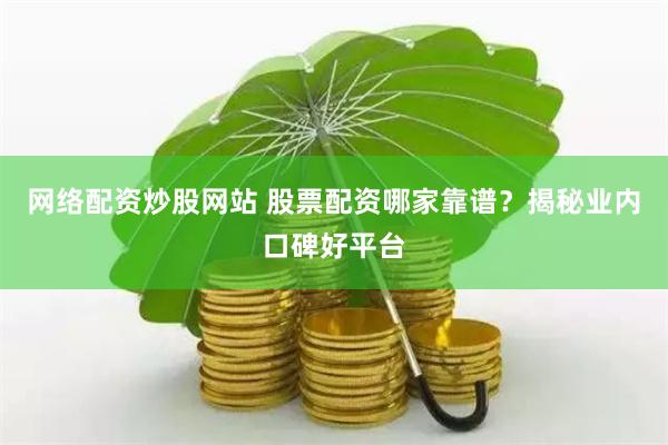 网络配资炒股网站 股票配资哪家靠谱？揭秘业内口碑好平台