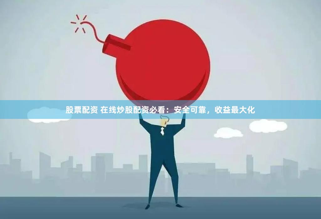 股票配资 在线炒股配资必看：安全可靠，收益最大化
