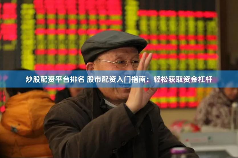 炒股配资平台排名 股市配资入门指南：轻松获取资金杠杆