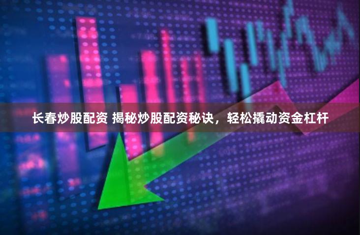 长春炒股配资 揭秘炒股配资秘诀，轻松撬动资金杠杆
