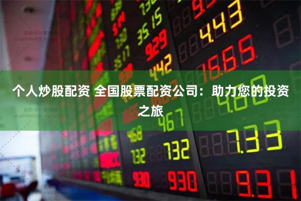 个人炒股配资 全国股票配资公司：助力您的投资之旅