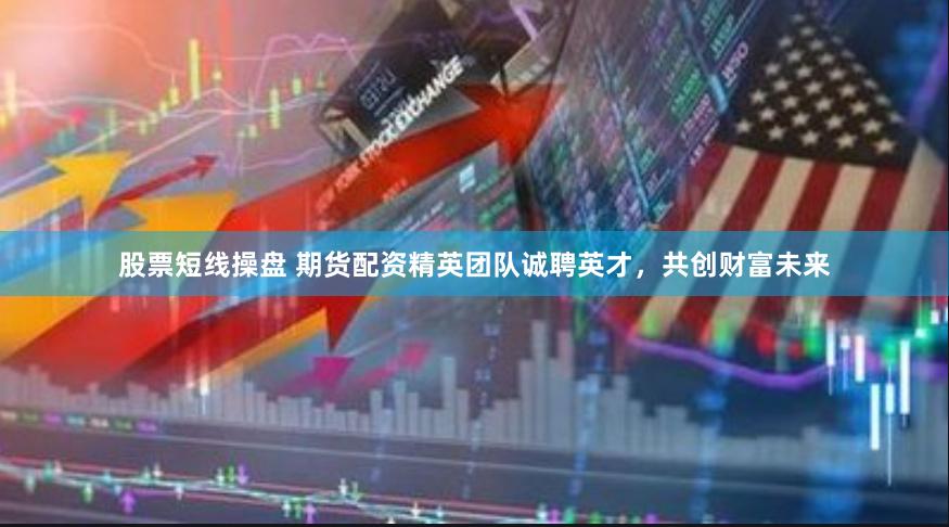 股票短线操盘 期货配资精英团队诚聘英才，共创财富未来
