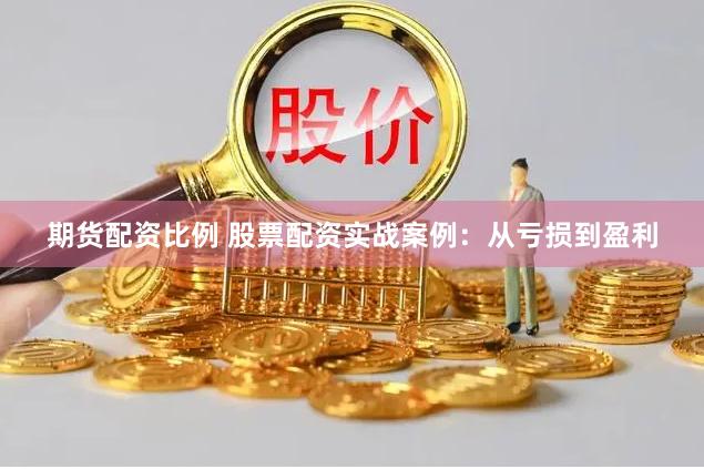 期货配资比例 股票配资实战案例：从亏损到盈利