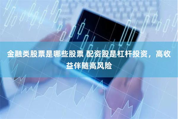 金融类股票是哪些股票 配资股是杠杆投资，高收益伴随高风险