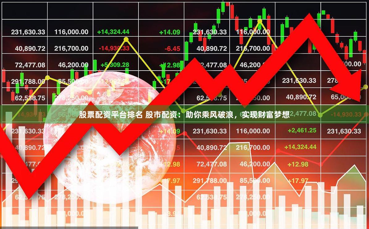 股票配资平台排名 股市配资：助你乘风破浪，实现财富梦想