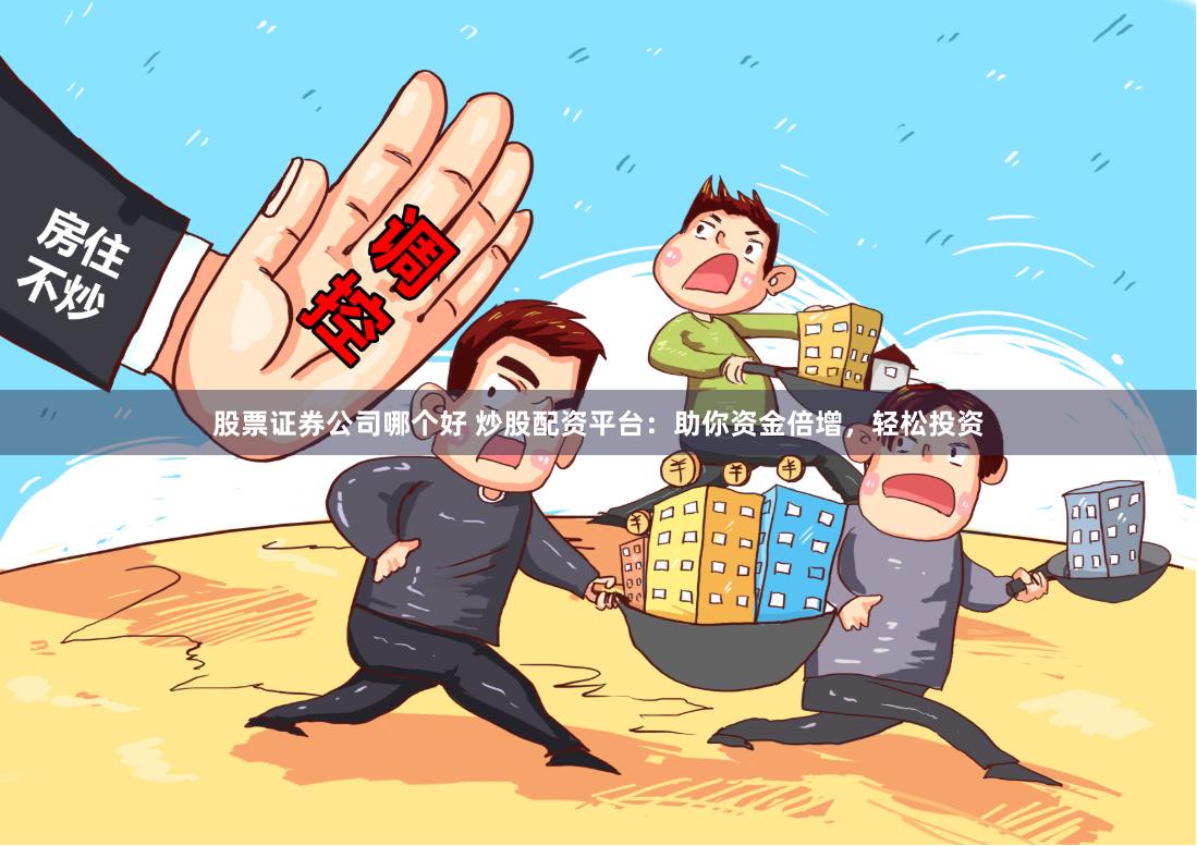 股票证券公司哪个好 炒股配资平台：助你资金倍增，轻松投资
