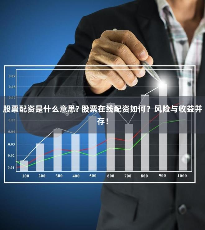 股票配资是什么意思? 股票在线配资如何？风险与收益并存！