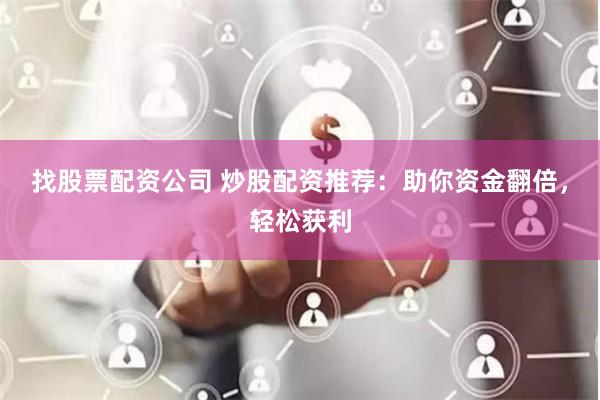 找股票配资公司 炒股配资推荐：助你资金翻倍，轻松获利