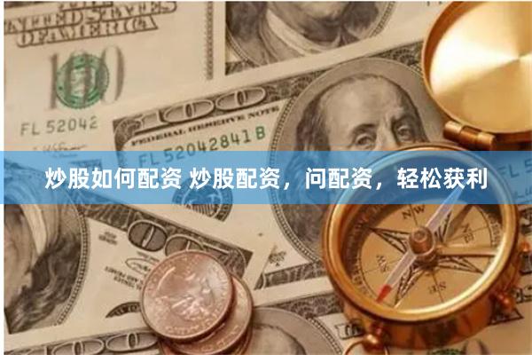 炒股如何配资 炒股配资，问配资，轻松获利
