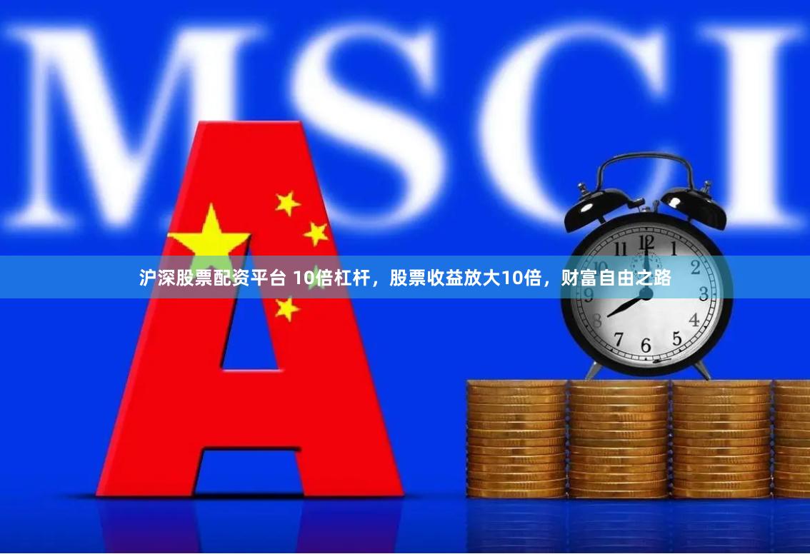 沪深股票配资平台 10倍杠杆，股票收益放大10倍，财富自由之路