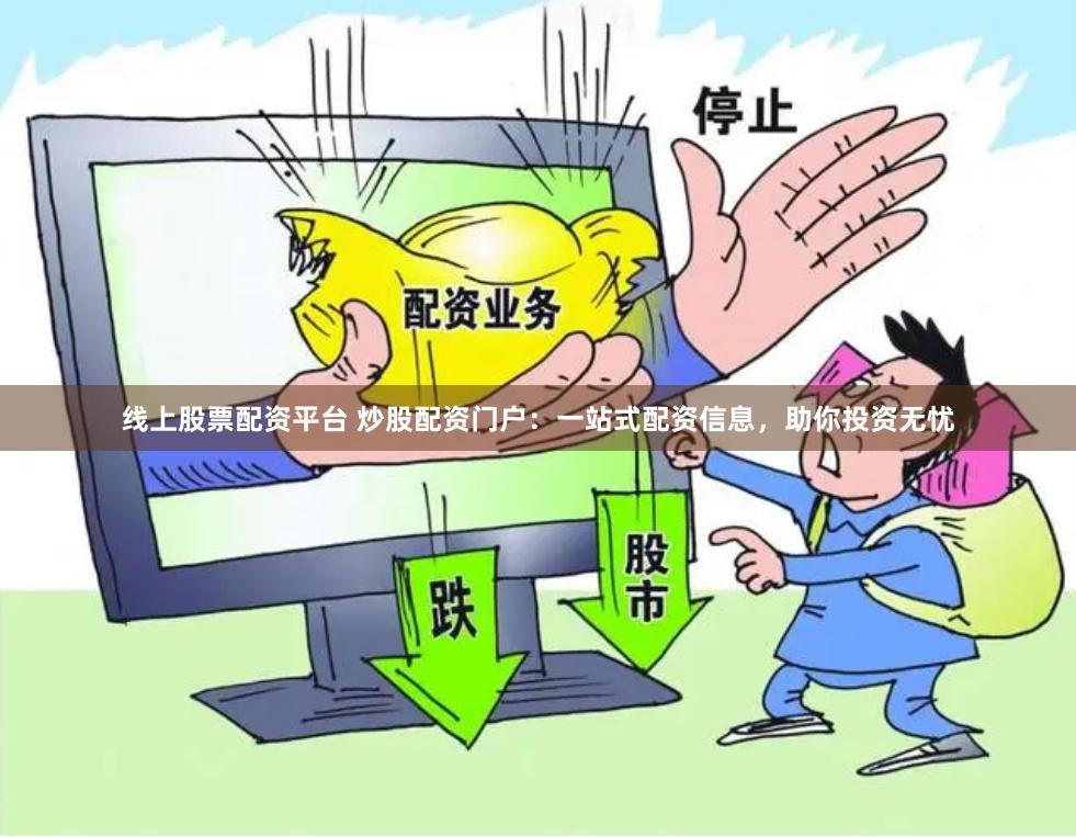 线上股票配资平台 炒股配资门户：一站式配资信息，助你投资无忧