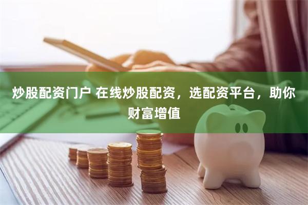 炒股配资门户 在线炒股配资，选配资平台，助你财富增值