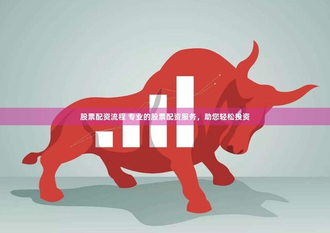 股票配资流程 专业的股票配资服务，助您轻松投资