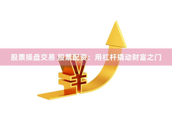 股票操盘交易 股票配资：用杠杆撬动财富之门