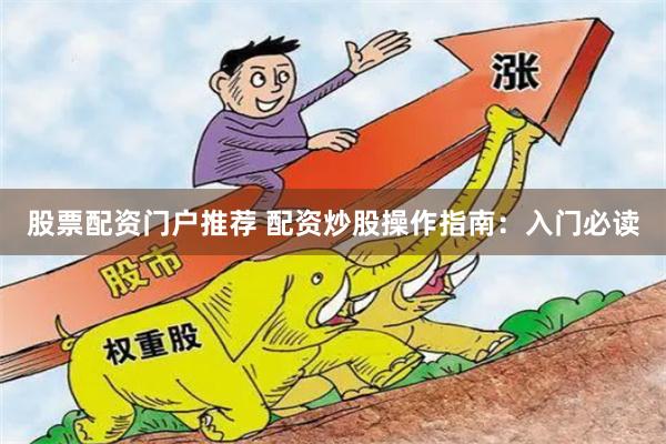股票配资门户推荐 配资炒股操作指南：入门必读