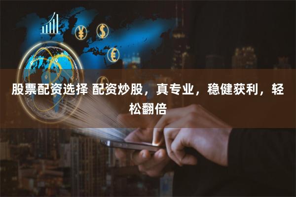 股票配资选择 配资炒股,真专业,稳健获利,轻松翻倍