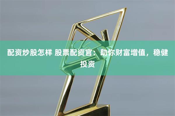 配资炒股怎样 股票配资官:助你财富增值,稳健投资