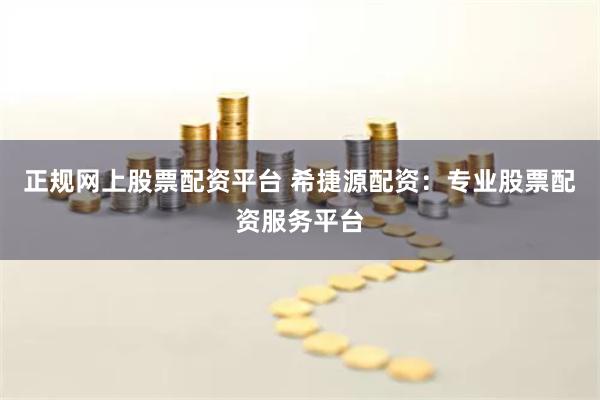 正规网上股票配资平台 希捷源配资:专业股票配资服务平台