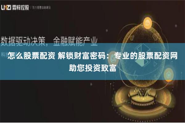 怎么股票配资 解锁财富密码：专业的股票配资网助您投资致富