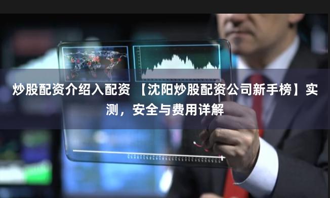 炒股配资介绍入配资 【沈阳炒股配资公司新手榜】实测,安全与费用详解