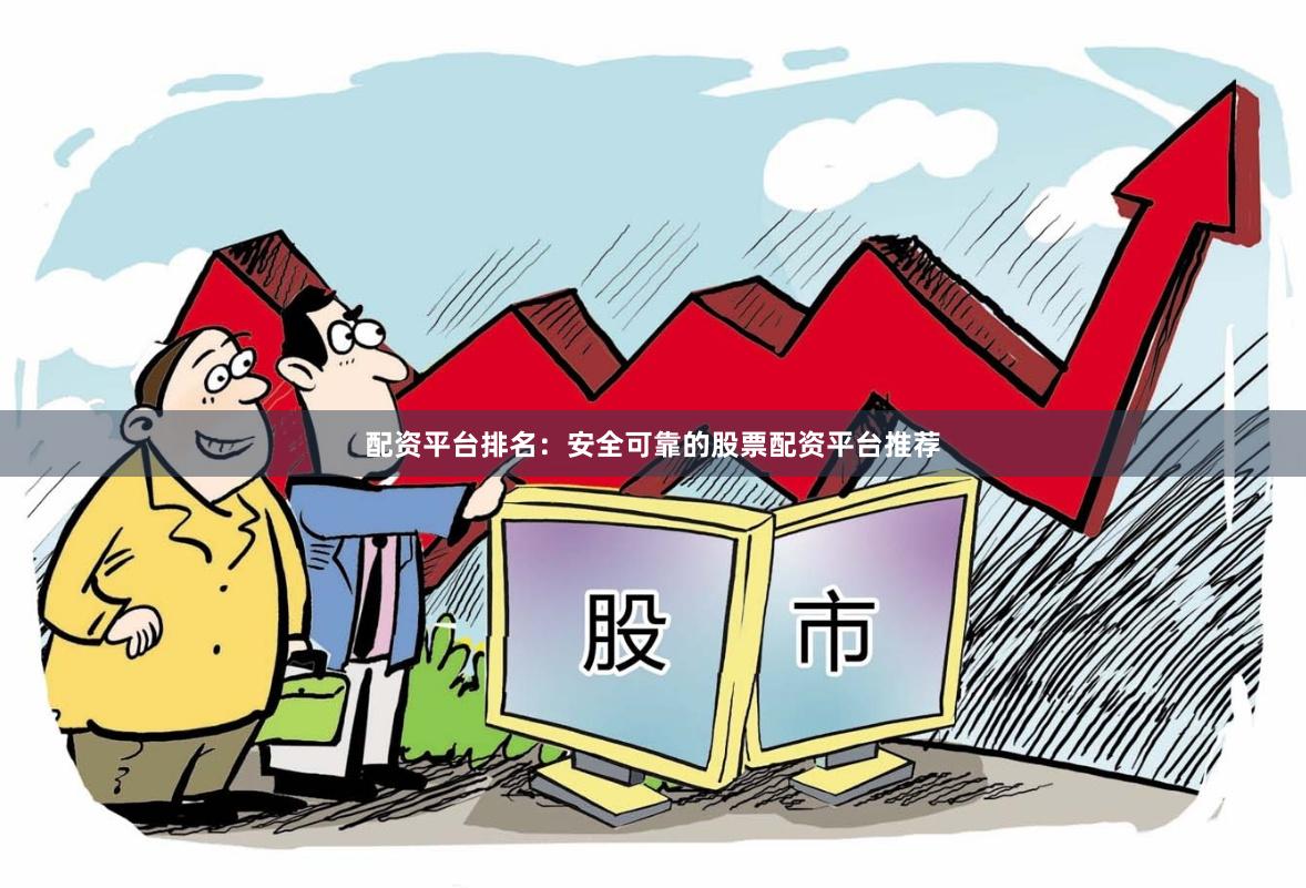 配资平台排名：安全可靠的股票配资平台推荐