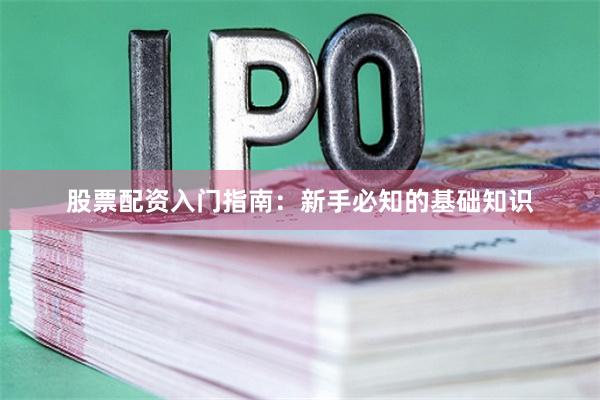 股票配资入门指南：新手必知的基础知识