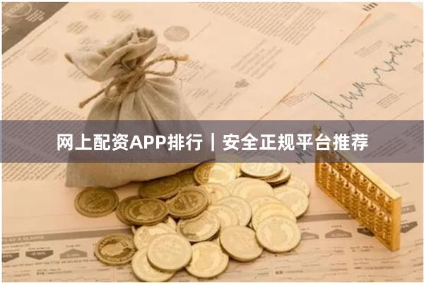 网上配资APP排行｜安全正规平台推荐