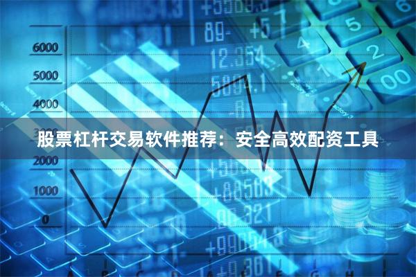 股票杠杆交易软件推荐：安全高效配资工具