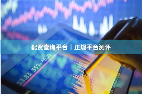 配资查询平台｜正规平台测评